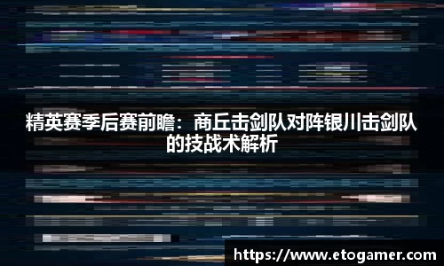 精英赛季后赛前瞻：商丘击剑队对阵银川击剑队的技战术解析