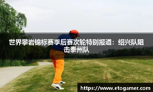 世界攀岩锦标赛季后赛次轮特别报道：绍兴队阻击泰州队