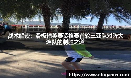 战术解读：滑板精英赛资格赛首轮三亚队对阵大连队的制胜之道