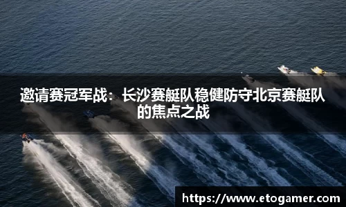 邀请赛冠军战：长沙赛艇队稳健防守北京赛艇队的焦点之战