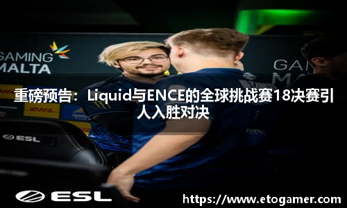 重磅预告：Liquid与ENCE的全球挑战赛18决赛引人入胜对决